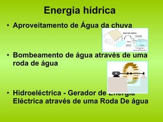 Energia hídrica Aproveitamento de Água da chuva Bombeamento de água através de uma roda de água Hidroeléctrica - Gerador de Energia Eléctrica através de uma Roda De água  