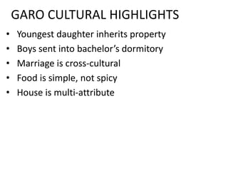 GARO CULTURAL HIGHLIGHTS
• Youngest daughter inherits property
• Boys sent into bachelor’s dormitory
• Marriage is cross-c...
