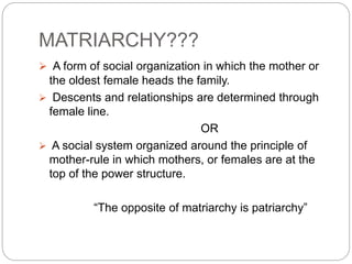 MATRIARCHY???
 A form of social organization in which the mother or
the oldest female heads the family.
 Descents and re...