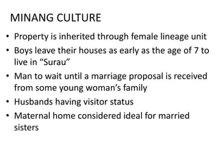 MINANG CULTURE
• Property is inherited through female lineage unit
• Boys leave their houses as early as the age of 7 to
l...