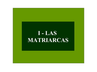 I - LAS
MATRIARCAS

 