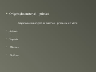    Origens das matérias – primas:

               Segundo a sua origem as matérias – primas se dividem:

   Animais


   Vegetais


   Minerais


   Sintéticas
 