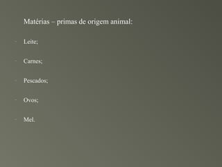 Matérias – primas de origem animal:

-   Leite;

-   Carnes;

-   Pescados;

-   Ovos;

-   Mel.
 