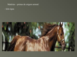 Matérias – primas de origem animal:

- leite égua
 