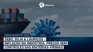 SEBO, SOJA & LÁURICOS -
INFLAÇÃO NA INDÚSTRIA: PREÇOS SEM
CONTROLES DAS MATÉRIAS-PRIMAS
ABISA SUDESTE 2022
 