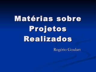 Matérias sobre Projetos Realizados Rogério Goulart 