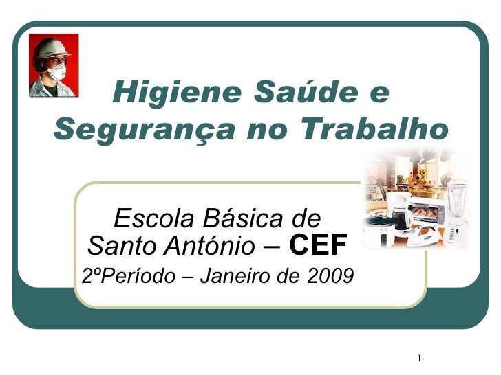 Higiene Saúde e Segurança no Trabalho Escola Básica de Santo António  –  CEF 2ºPeríodo – Janeiro de 2009 