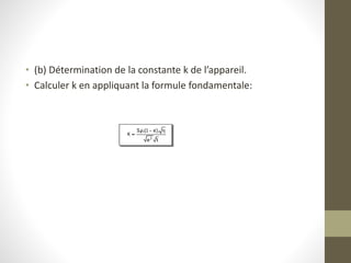 • (b) Détermination de la constante k de l’appareil.
• Calculer k en appliquant la formule fondamentale:
 