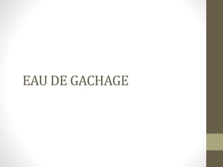 EAU DE GACHAGE
 