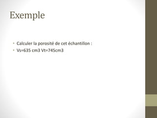 Exemple
• Calculer la porosité de cet échantillon :
• Vs=635 cm3 Vt=745cm3
 