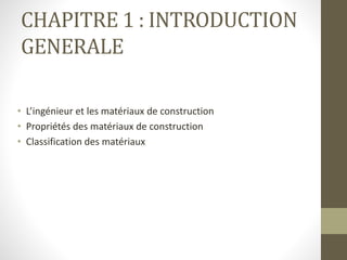 CHAPITRE 1 : INTRODUCTION
GENERALE
• L’ingénieur et les matériaux de construction
• Propriétés des matériaux de construction
• Classification des matériaux
 