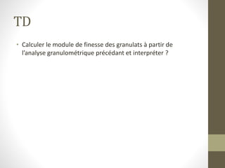 TD
• Calculer le module de finesse des granulats à partir de
l’analyse granulométrique précédant et interpréter ?
 