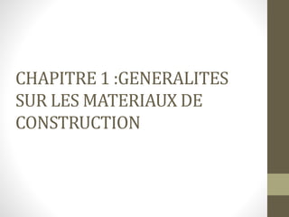 CHAPITRE 1 :GENERALITES
SUR LES MATERIAUX DE
CONSTRUCTION
 