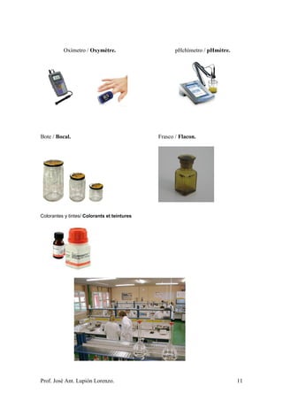Prof. José Ant. Lupión Lorenzo. 11
Oxímetro / Oxymètre. pHchímetro / pHmètre.
Bote / Bocal. Frasco / Flacon.
Colorantes y tintes/ Colorants et teintures
 