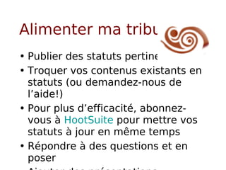 Alimenter ma tribu Publier des statuts pertinents Troquer vos contenus existants en statuts (ou demandez-nous de l’aide!) Pour plus d’efficacité, abonnez-vous à  HootSuite  pour mettre vos statuts à jour en même temps Répondre à des questions et en poser Ajouter des présentations Powerpoint 