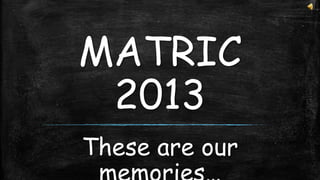 MATRIC
2013
These are our

 