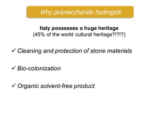 ü Cleaning and protection of stone materials
ü Bio-colonization
ü Organic solvent-free product
Why polysaccharide hydrogels
Italy possesses a huge heritage
(45% of the world cultural heritage?!?!?)
 