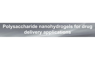 Polysaccharide nanohydrogels for drug
delivery applications
 