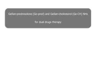 Gellan-prednisolone (Ge-pred) and Gellan-cholesterol (Ge-CH) NHs
for dual drugs therapy
 