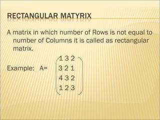 A matrix in which number of Rows is not equal to number of Columns it is called as rectangular matrix.  1 3 2 Example:  A=  3 2 1  4 3 2 1 2 3 