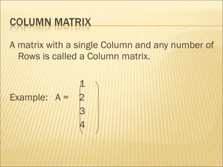 A matrix with a single Column and any number of Rows is called a Column matrix. 1  Example:  A =  2  3 4 