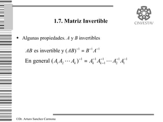 1.7. Matriz Invertible

w Algunas propiedades. A y B invertibles

      AB es invertible y ( AB) −1 = B −1 A−1
      En general ( A1 A2 L Ak ) −1 = Ak−1 Ak−−1 L A2−1 A1−1
                                             1




©Dr. Arturo Sanchez Carmona
 