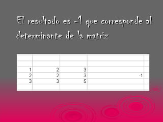 El resultado es -1 que corresponde al determinante de la matriz 