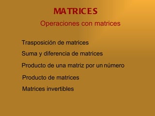 MA TRIC E S
      Operaciones con matrices

Trasposición de matrices
Suma y diferencia de matrices
Producto de una matriz por un número

Producto de matrices
Matrices invertibles
 