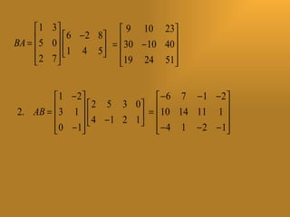  1 3                9 10 23
      5 0   6 − 2 8 
BA =        1 4 5   =  30 − 10 40
                                      
      2 7          
                        19 24 51
                                     


         1 − 2               −6 7 −1 −2
         3 1   2 5 3 0  =  10 14 11 1 
2. AB =         4 −1 2 1               
         0 − 1 
              
                             − 4 1 − 2 − 1
                                           
 