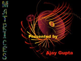 Presented by



       Ajay Gupta
 