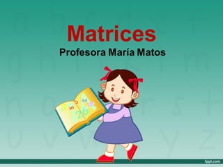 Matrices
Profesora María Matos
 