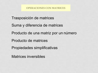 OPERACIONES CON MATRICES

Trasposición de matrices
Suma y diferencia de matrices
Producto de una matriz por un número
Producto de matrices
Propiedades simplificativas
Matrices inversibles

 