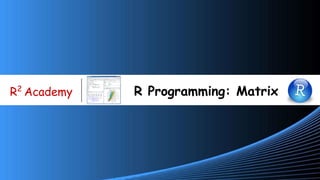 www.r-squared.in/git-hub
R2
Academy R Programming: Matrix
 