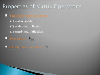  Three basic matrix operators:
(1) matrix addition
(2) scalar multiplication
(3) matrix multiplication
 Zero matrix: 0m×n
 Identity matrix of order n: I n
 
