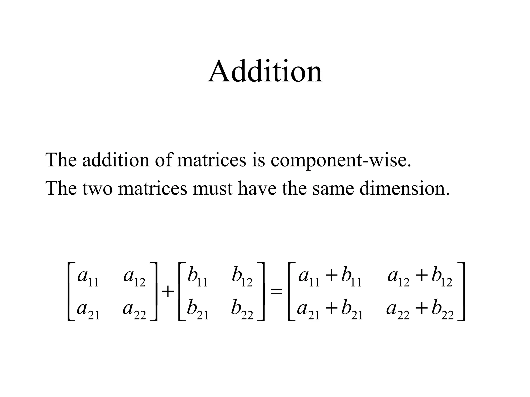 Addition
The addition of matrices is component-wise.
The two matrices must have the same dimension.






++
++
=





+





22222121
12121111
2221
1211
2221
1211
baba
baba
bb
bb
aa
aa
 