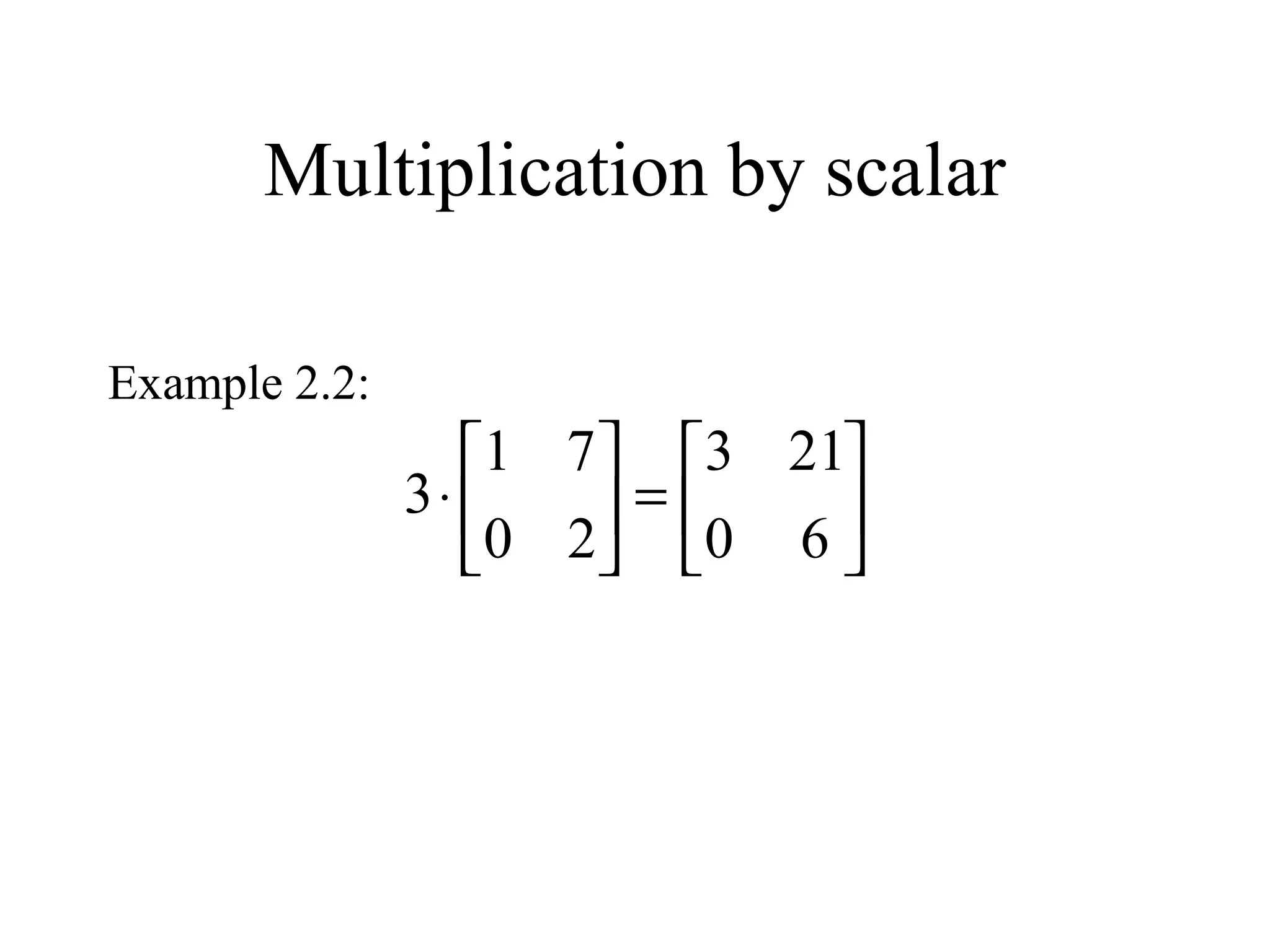 Multiplication by scalar
Example 2.2:






=





⋅
60
213
20
71
3
 