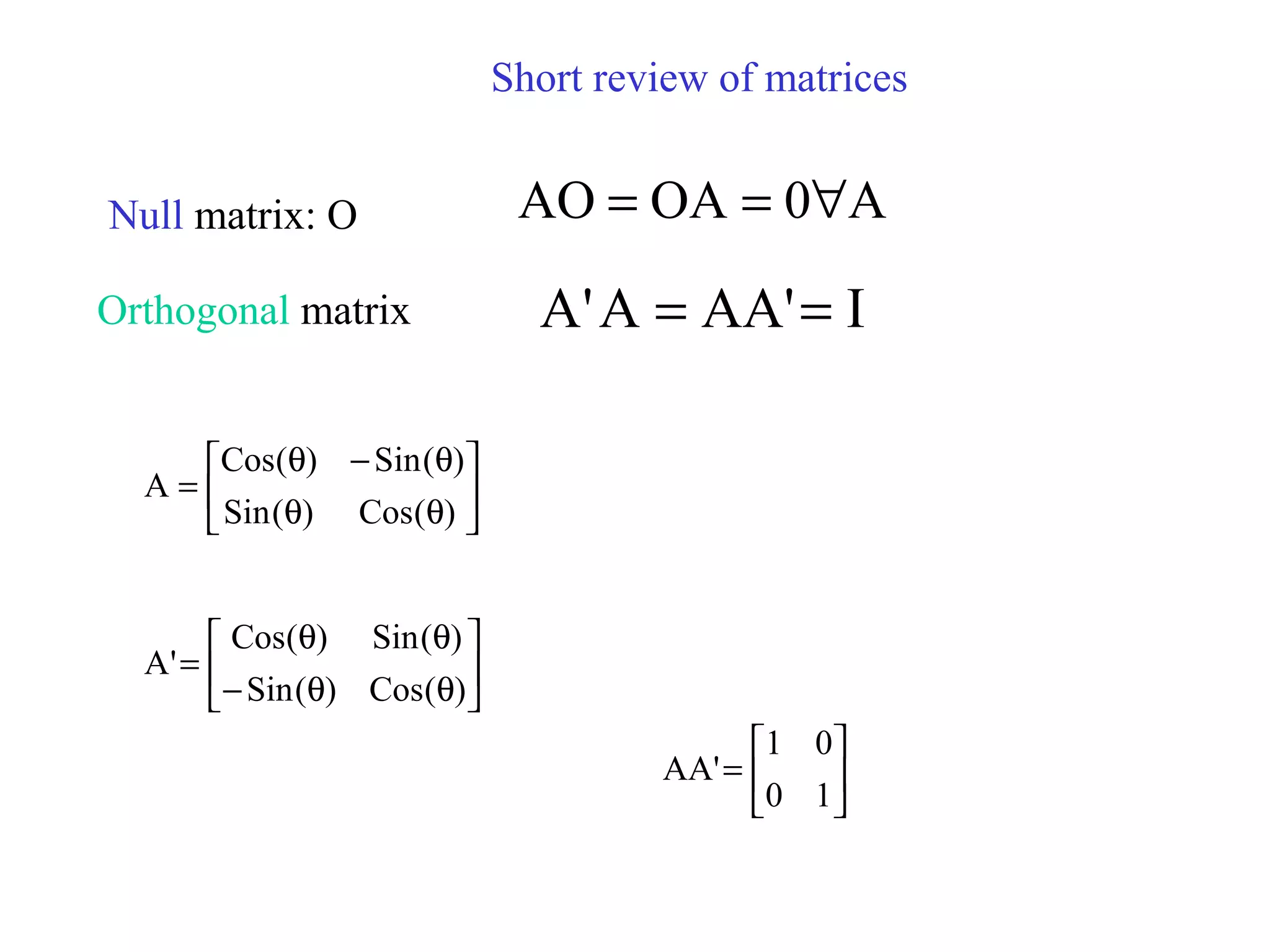 Short review of matrices
Null matrix: O A0OAAO ∀==
Orthogonal matrix I'AAA'A ==






θθ
θ−θ
=
)(Cos)(Sin
)(Sin)(Cos
A






θθ−
θθ
=
)(Cos)(Sin
)(Sin)(Cos
'A






=
10
01
'AA
 
