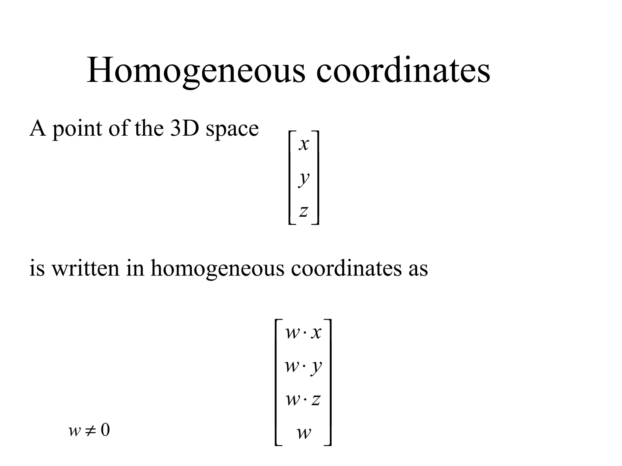 Homogeneous coordinates
A point of the 3D space
is written in homogeneous coordinates as










z
y
x












⋅
⋅
⋅
w
zw
yw
xw
0≠w
 