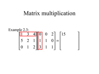 Matrix multiplication
Example 2.3:










=



















 15
113
011
200
210
125
431
 