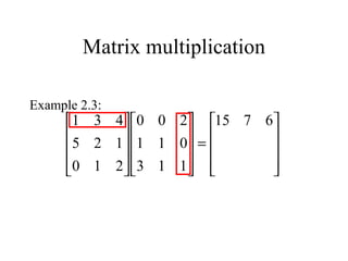 Matrix multiplication
Example 2.3:










=



















 6715
113
011
200
210
125
431
 