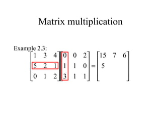 Matrix multiplication
Example 2.3:










=




















5
6715
113
011
200
210
125
431
 