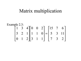 Matrix multiplication
Example 2.3:










=




















237
1135
6715
113
011
200
210
125
431
 