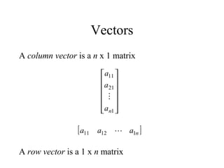 Vectors
A column vector is a n x 1 matrix
A row vector is a 1 x n matrix












1
21
11
na
a
a

[ ]naaa 11211 
 