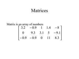 Matrices
Matrix is an array of numbers










−−
−
−−
3.81109.09.0
1.951.33.90
84.119.02.3
 