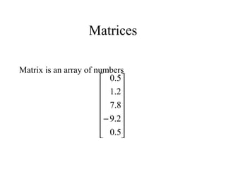 Matrices
Matrix is an array of numbers
















−
5.0
2.9
8.7
2.1
5.0
 