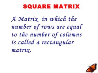 SQUARE MATRIX
A Matrix in which the
number of rows are equal
to the number of columns
is called a rectangular
matrix.
 