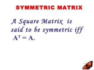 SYMMETRIC MATRIX
A Square Matrix is
said to be symmetric iff
AT
= A.
 