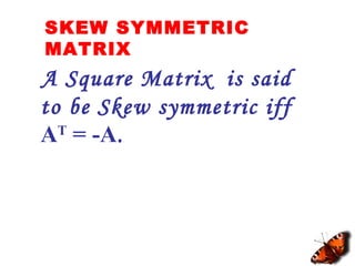 SKEW SYMMETRIC
MATRIX
A Square Matrix is said
to be Skew symmetric iff
AT
= -A.
 
