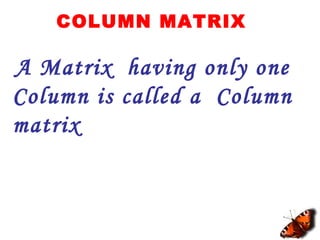COLUMN MATRIX
A Matrix having only one
Column is called a Column
matrix
 