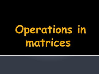 Operations in
matrices
 